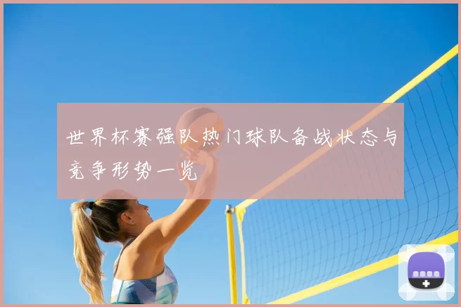 世界杯赛强队热门球队备战状态与竞争形势一览