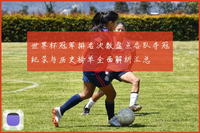 世界杯冠军排名次数盘点各队夺冠纪录与历史榜单全面解析汇总