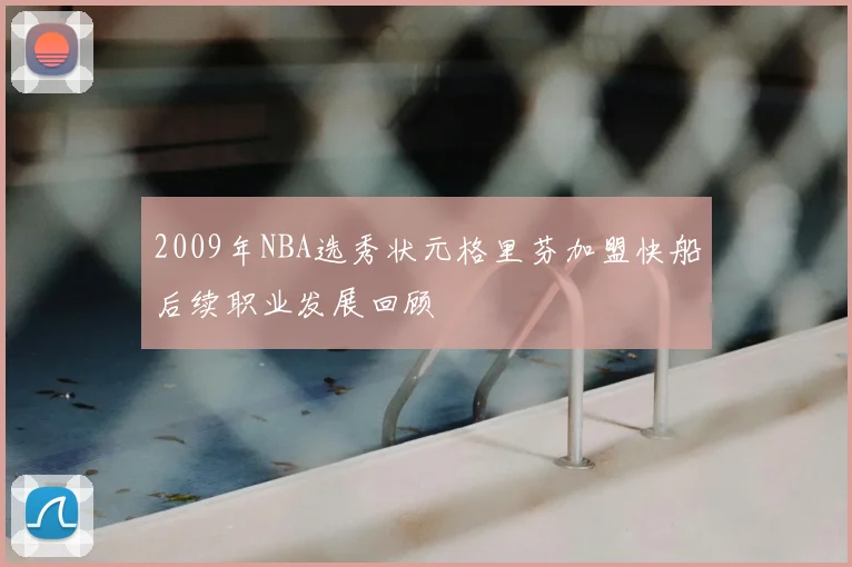2009年NBA选秀状元格里芬加盟快船后续职业发展回顾
