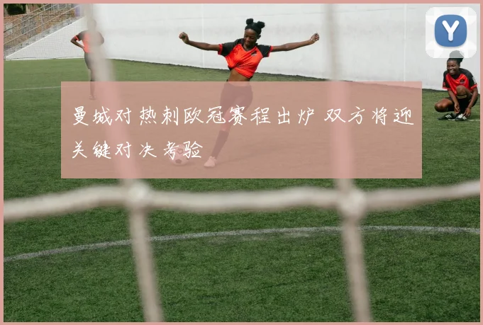 曼城对热刺欧冠赛程出炉 双方将迎关键对决考验