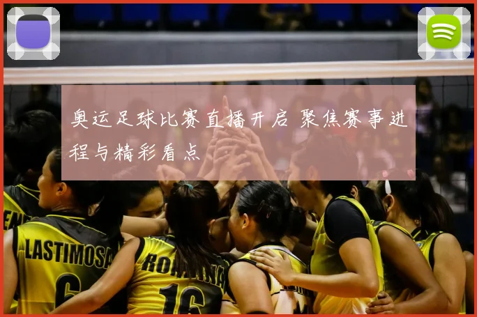 奥运足球比赛直播开启 聚焦赛事进程与精彩看点