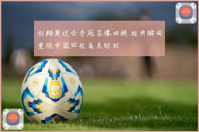 刘翔奥运会夺冠录像回顾 经典瞬间重现中国田径高光时刻