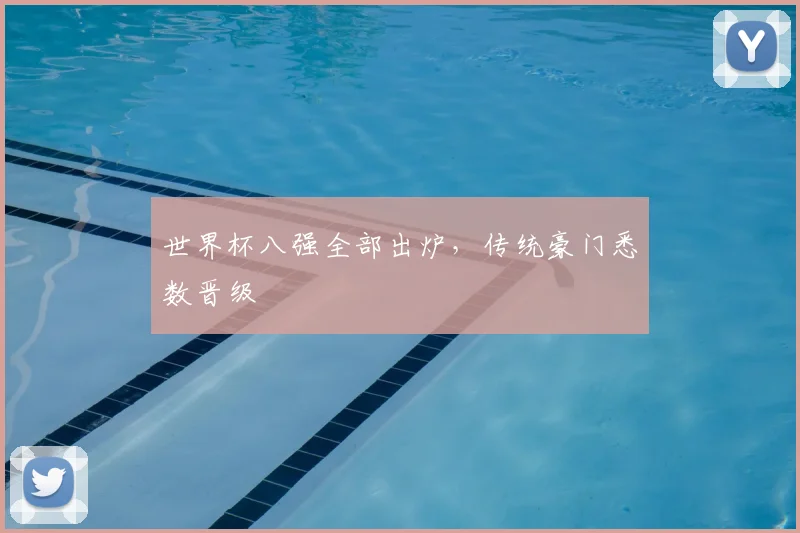 世界杯八强全部出炉，传统豪门悉数晋级
