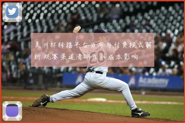 美洲杯转播平台分布与付费模式解析 观赛渠道清晰度和成本影响