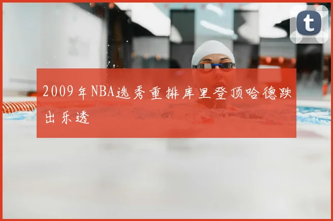 2009年NBA选秀重排库里登顶哈德跌出乐透