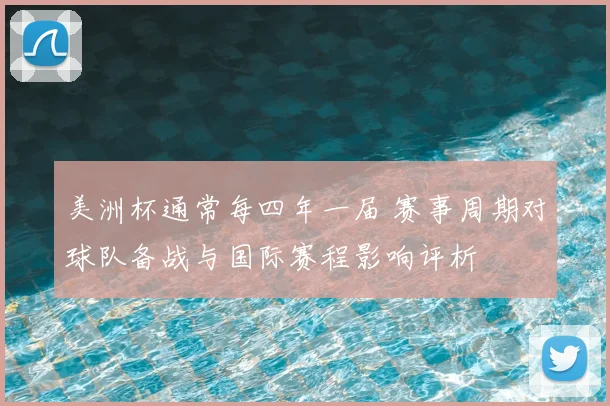 美洲杯通常每四年一届 赛事周期对球队备战与国际赛程影响评析