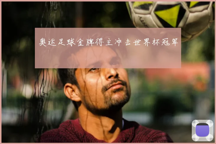 奥运足球金牌得主冲击世界杯冠军