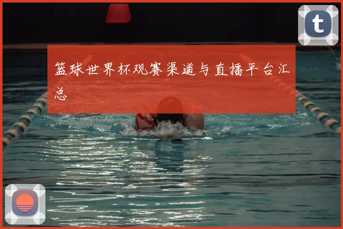 篮球世界杯观赛渠道与直播平台汇总