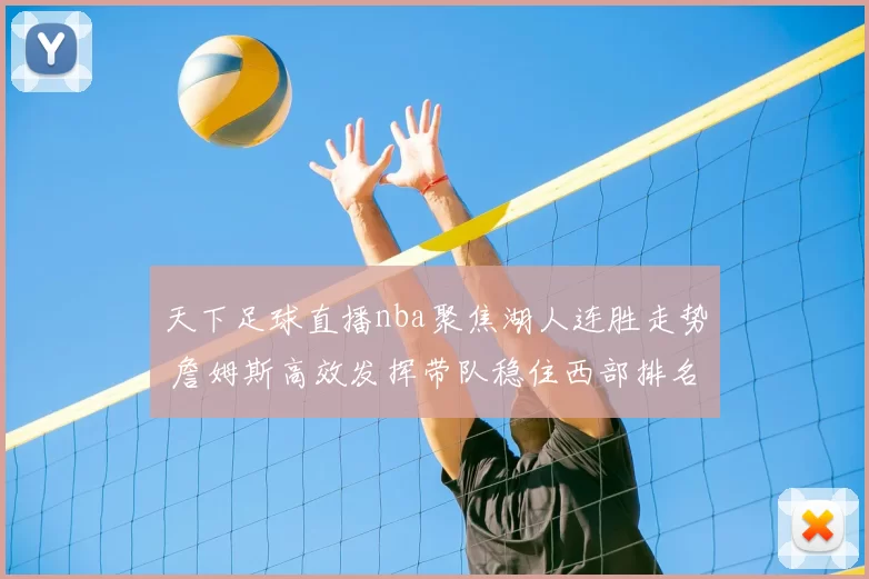天下足球直播nba聚焦湖人连胜走势 詹姆斯高效发挥带队稳住西部排名