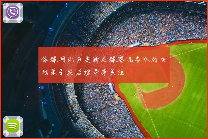 体球网比分更新足球赛况各队对决结果引发后续争夺关注