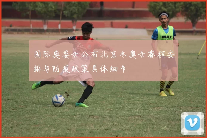 国际奥委会公布北京冬奥会赛程安排与防疫政策具体细节