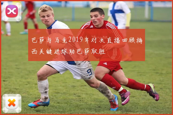 巴萨与马竞2019年对决直播回顾梅西关键进球助巴萨取胜