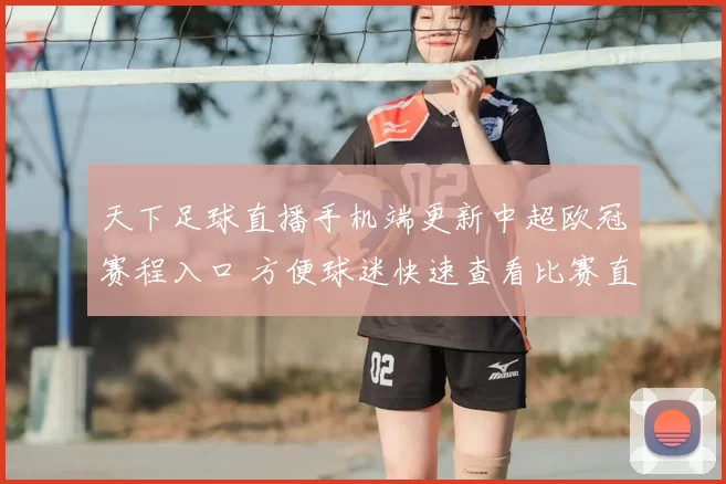 天下足球直播手机端更新中超欧冠赛程入口 方便球迷快速查看比赛直播安排