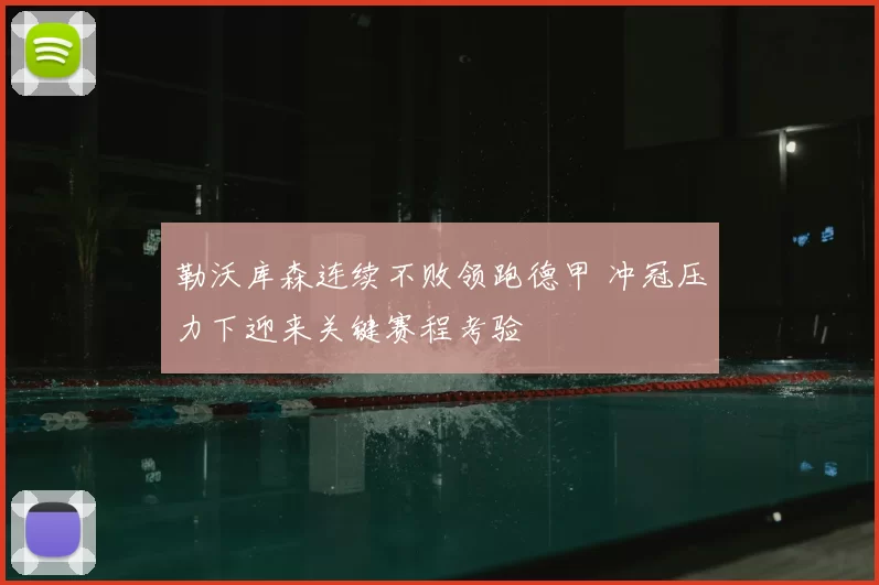 勒沃库森连续不败领跑德甲 冲冠压力下迎来关键赛程考验