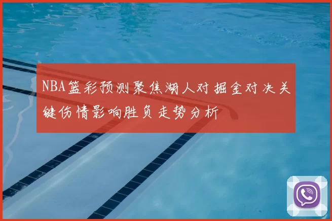NBA篮彩预测聚焦湖人对掘金对决关键伤情影响胜负走势分析
